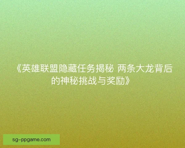 《英雄联盟隐藏任务揭秘 两条大龙背后的神秘挑战与奖励》