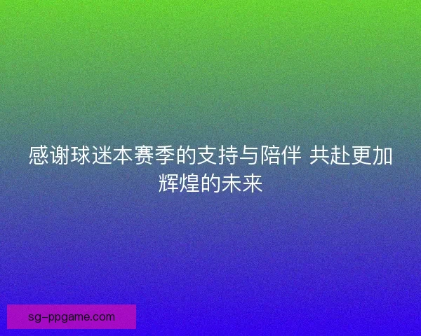感谢球迷本赛季的支持与陪伴 共赴更加辉煌的未来