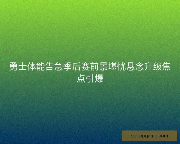 勇士体能告急季后赛前景堪忧悬念升级焦点引爆 勇士体能告急季后赛前景堪忧悬念升级焦点引爆