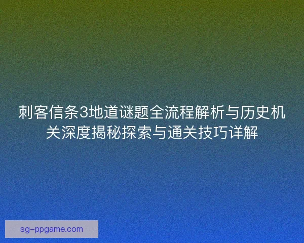 刺客信条3地道谜题全流程解析与历史机关深度揭秘探索与通关技巧详解 刺客信条3地道谜题全流程解析与历史机关深度揭秘探索与通关技巧详解