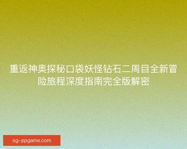 重返神奥探秘口袋妖怪钻石二周目全新冒险旅程深度指南完全版解密