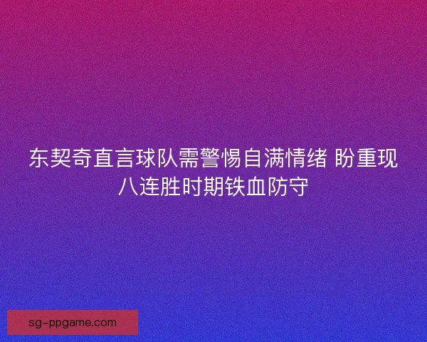 东契奇直言球队需警惕自满情绪 盼重现八连胜时期铁血防守