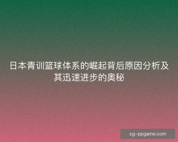 日本青训篮球体系的崛起背后原因分析及其迅速进步的奥秘